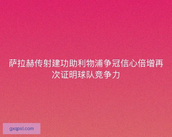 萨拉赫传射建功助利物浦争冠信心倍增再次证明球队竞争力