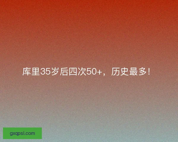 库里35岁后四次50+，历史最多！