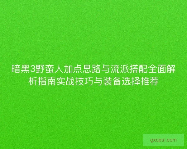 暗黑3野蛮人加点思路与流派搭配全面解析指南实战技巧与装备选择推荐 暗黑3野蛮人加点思路与流派搭配全面解析指南实战技巧与装备选择推荐