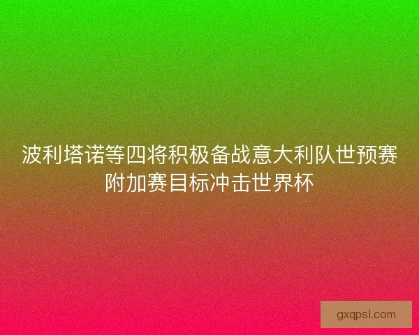 波利塔诺等四将积极备战意大利队世预赛附加赛目标冲击世界杯 波利塔诺等四将积极备战意大利队世预赛附加赛目标冲击世界杯
