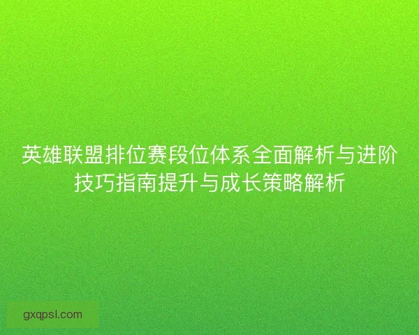 英雄联盟排位赛段位体系全面解析与进阶技巧指南提升与成长策略解析