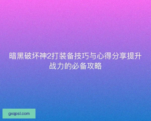 暗黑破坏神2打装备技巧与心得分享提升战力的必备攻略