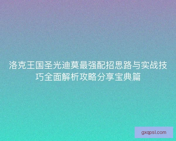 洛克王国圣光迪莫最强配招思路与实战技巧全面解析攻略分享宝典篇