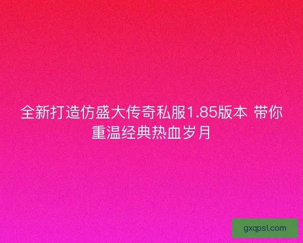 全新打造仿盛大传奇私服1.85版本 带你重温经典热血岁月