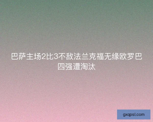 巴萨主场2比3不敌法兰克福无缘欧罗巴四强遭淘汰 巴萨主场2比3不敌法兰克福无缘欧罗巴四强遭淘汰